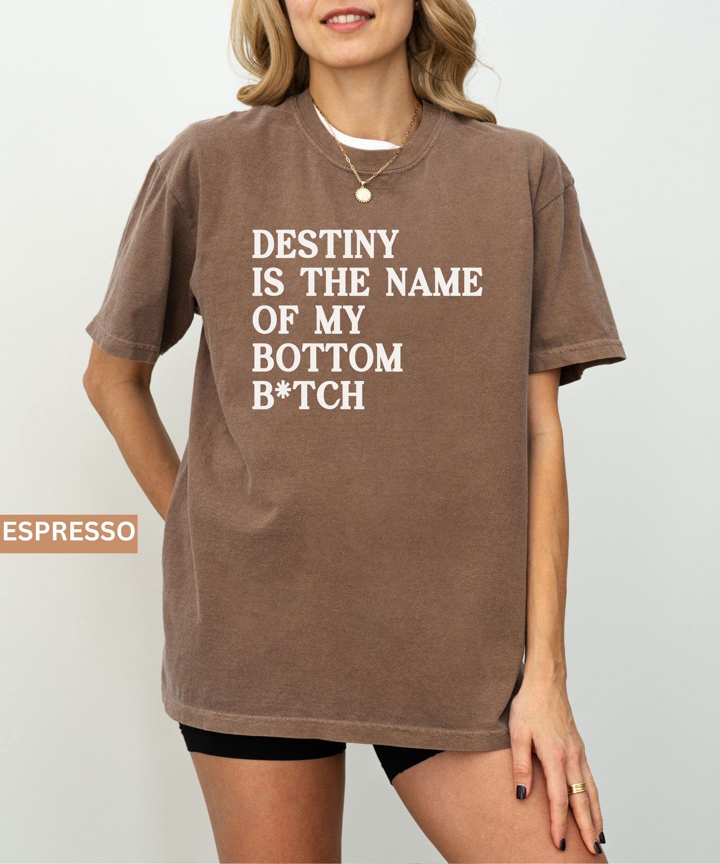 Person wearing a espresso t-shirt with text 'Destiny is the name of my bottom B*tch' on a plain background.